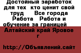 Достойный заработок для тех, кто ценит свой труд . - Все города Работа » Работа и обучение за границей   . Алтайский край,Яровое г.